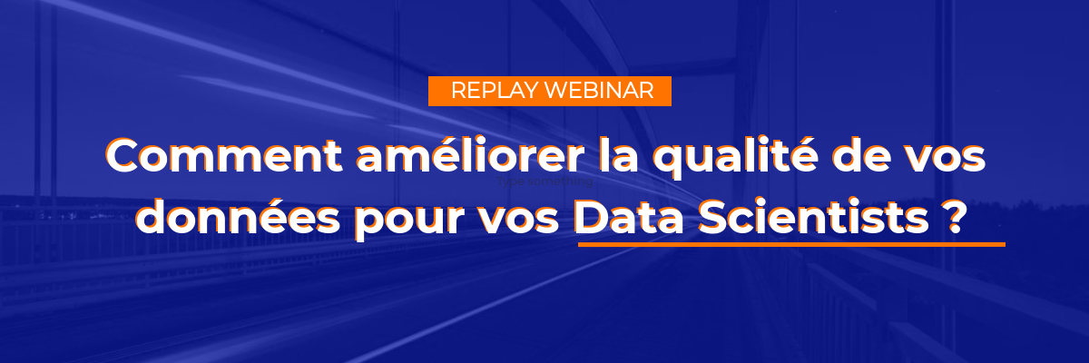 REPLAY WEBINAR : Comment améliorer la qualité de vos données pour vos Data Scientists?