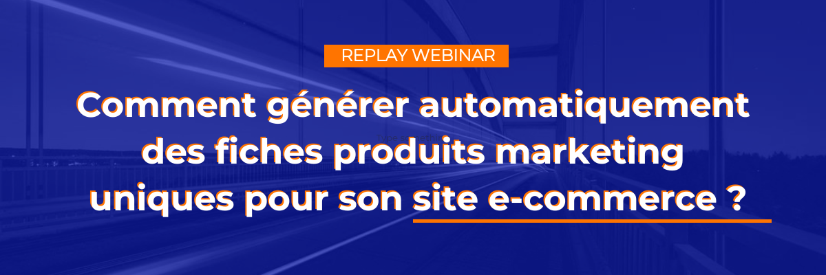 REPLAY WEBINAR : Comment générer automatiquement des fiches produits marketing uniques pour son site e-commerce ?