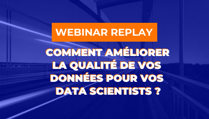 REPLAY WEBINAR : Comment améliorer la qualité de vos données pour vos Data Scientists?