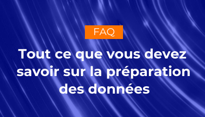 Tout ce que vous devez savoir sur la préparation des données